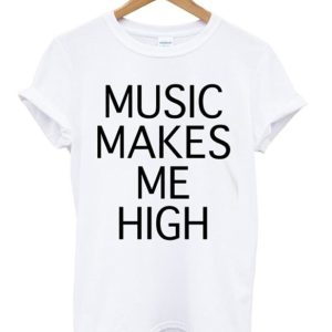 Music makes Me high T-Shirt