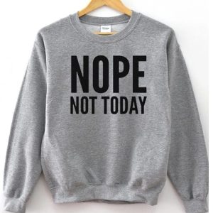 Nope Not Today Sweatshirt