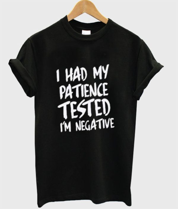 I Had My Patience Tested I’m Negative T-Shirt