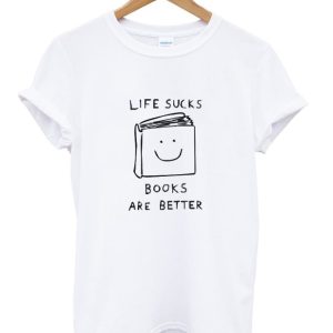 Life Sucks Books Are Better T-Shirt