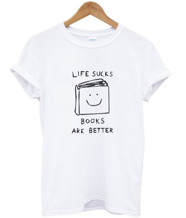 Life Sucks Books Are Better T-Shirt