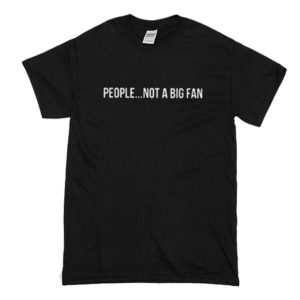 People Not A Big Fan T-Shirt