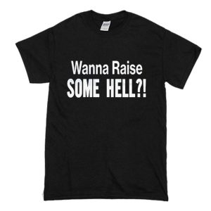 Wanna Raise Some Hell T-Shirt