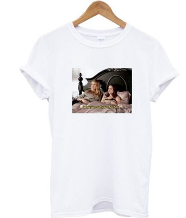 Wow we really are bitches Gossip Girl T-shirt