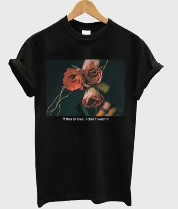 If This Is Love I Don’t Want It Rose T-Shirt