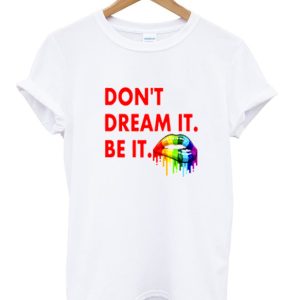 Don’t Dream It Be It T-shirt