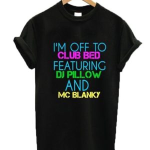 I’m Off To Club Bed Featuring DJ Pillow And MC Blanky T-shirt