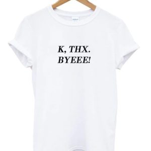 K Thx Byeee T-shirt