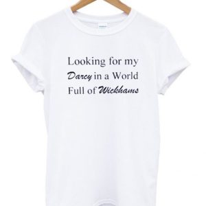 Looking for my darcy in a world full of wickhams T-shirt