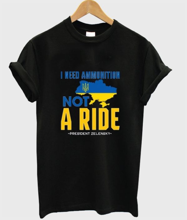 Zelensky I Need Ammunition Not A Ride Ukraine t-shirt