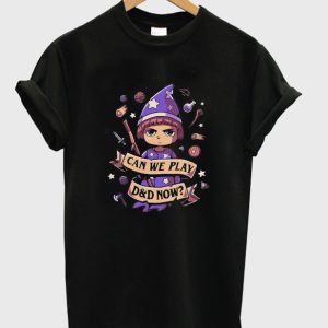 Can we play D&D now t-shirt