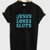 Jesus Loves Sluts T Shirt