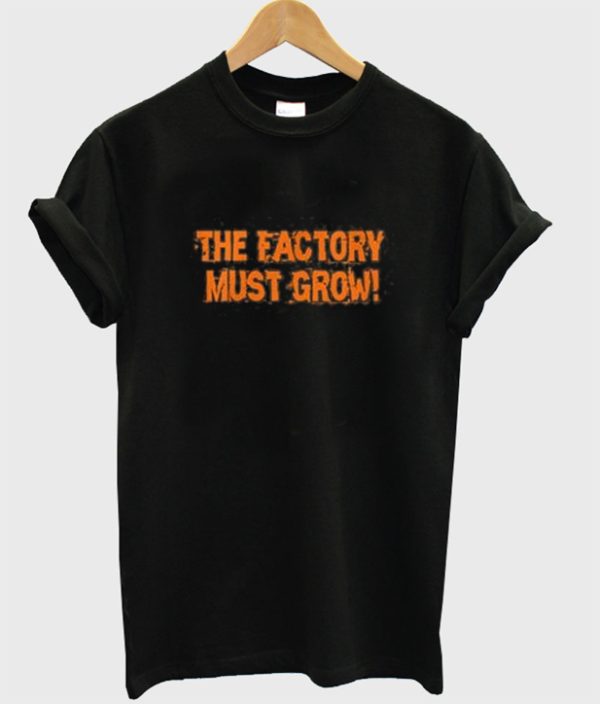 Meme the Factory Must Grow T Shirt