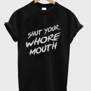 Shut Your Whore Mouth T-Shirt
