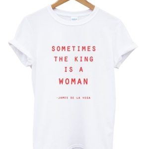 Sometimes The King Is a Woman James De La Vega T Shirt