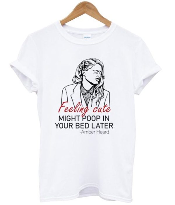 Feeling Cute Might Poop In Your Bed Later T Shirt