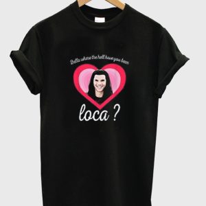 Bella Where You Been Loca Shirt