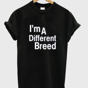 I’m a Different Breed T Shirt