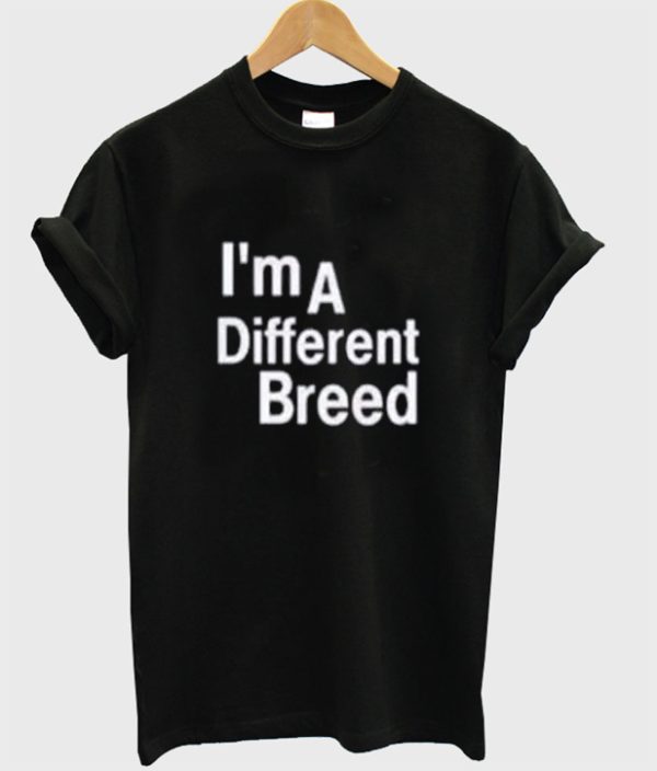 I’m a Different Breed T Shirt