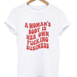 a woman’s body is her own fucking business back tshirt