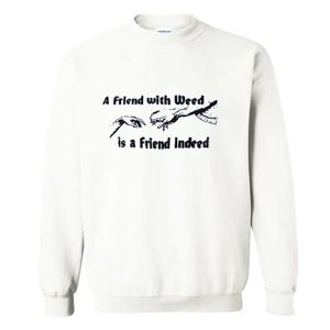 A FRIEND WITH WEED is a Friend Indeed Sweatshirt