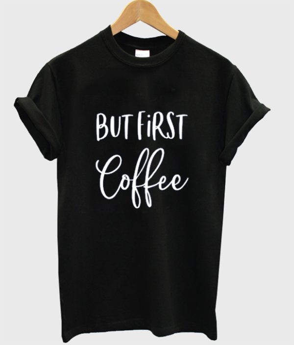 But First Coffee Shirt