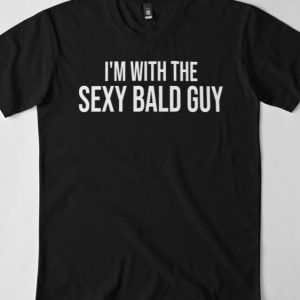 I'm with the sexy bald guy TSHIRT YNT