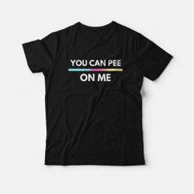 You Can Pee On Me T-Shirt ynt