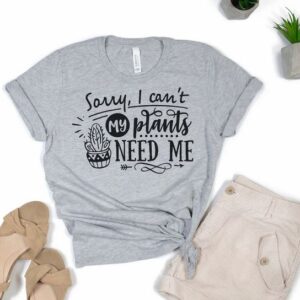 sorry i cant my plant need me t-shirt thd