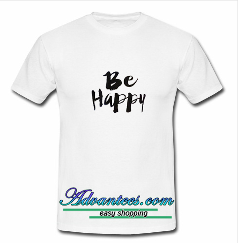 Be Happy T Shirt