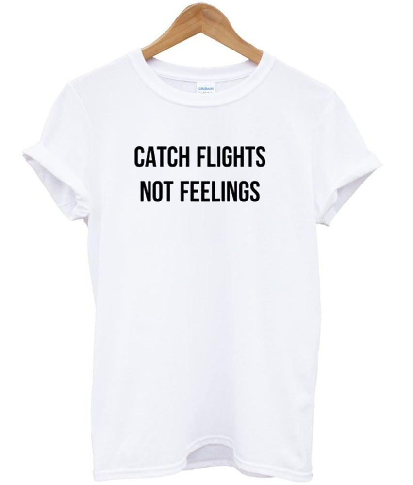 Catch Flights Not Feelings T shirt