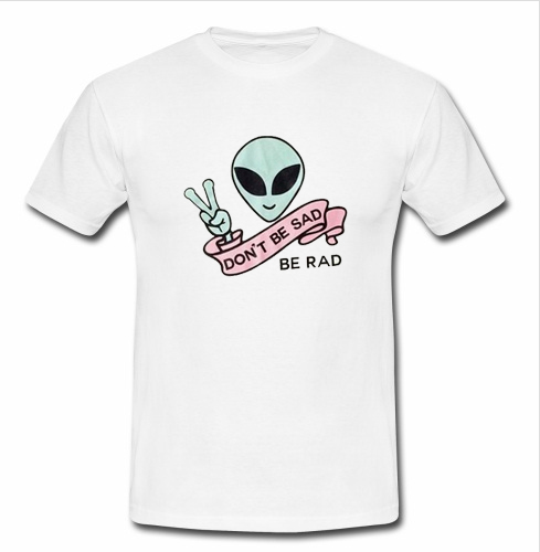 Don't be sad be rad t shirt