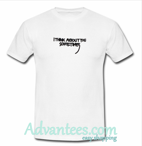 i think about you sometimes tshirt