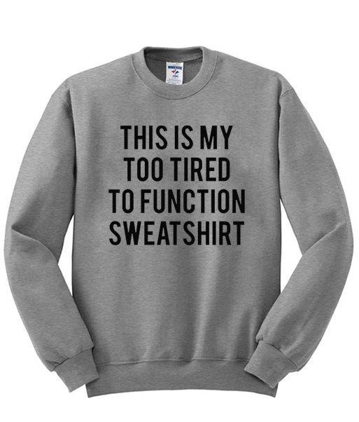 this is my too tired sweatshirt