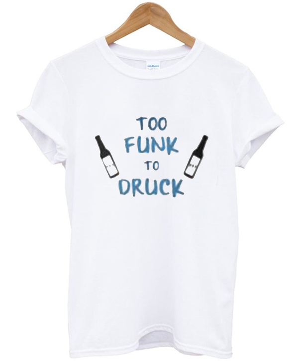 too funk to druck t-shirt